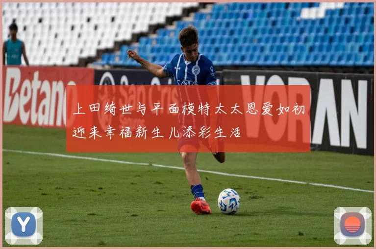 上田绮世与平面模特太太恩爱如初迎来幸福新生儿添彩生活
